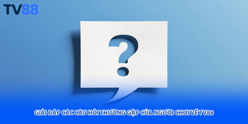 Giải đáp các câu hỏi thường gặp của người chơi về TV88